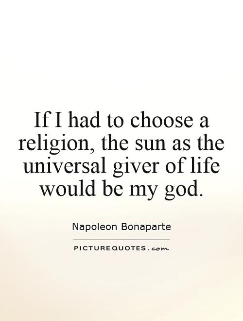 If I had to choose a religion, the sun as the universal giver of life would be my god Picture Quote #1