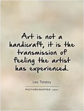 Art is not a handicraft, it is the transmission of feeling the artist has experienced Picture Quote #1