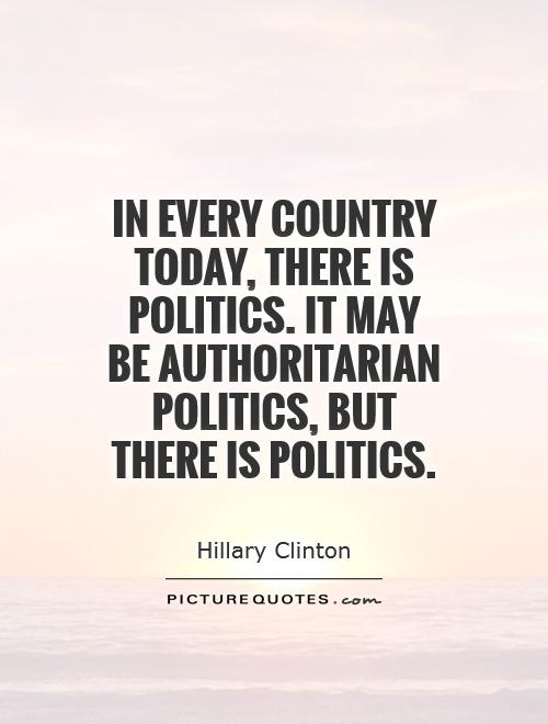 In every country today, there is politics. It may be authoritarian politics, but there is politics Picture Quote #1