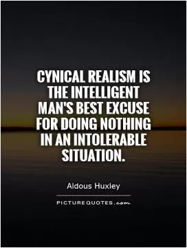Cynical realism is the intelligent man's best excuse for doing nothing in an intolerable situation Picture Quote #1