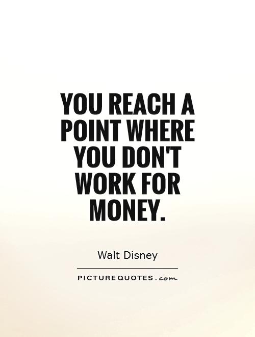 You reach a point where you don't work for money Picture Quote #1