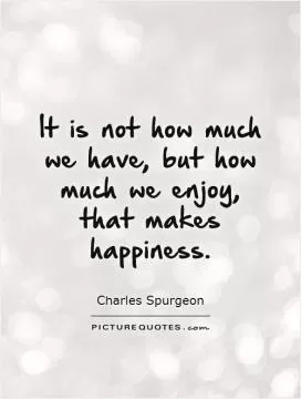 It is not how much we have, but how much we enjoy, that makes happiness Picture Quote #1
