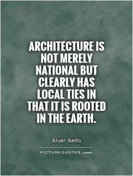 Architecture is not merely national but clearly has local ties in that it is rooted in the earth Picture Quote #1