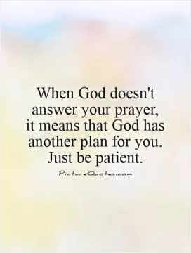 When God doesn't answer your prayer, it means that God has another plan for you. Just be patient Picture Quote #1
