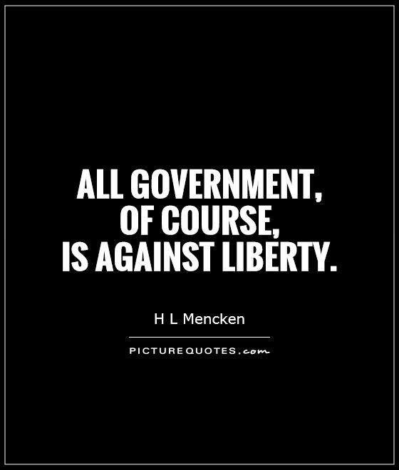 All government,  of course,  is against liberty Picture Quote #1