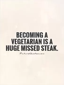 Becoming a vegetarian is a huge missed steak Picture Quote #1