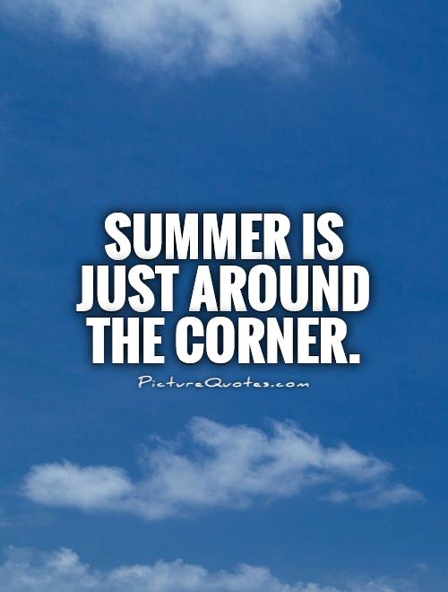 Summer is just around the corner Picture Quote #1