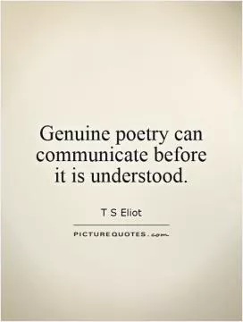 Genuine poetry can communicate before  it is understood Picture Quote #1