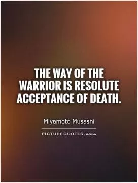 The Way of the warrior is resolute acceptance of death Picture Quote #1