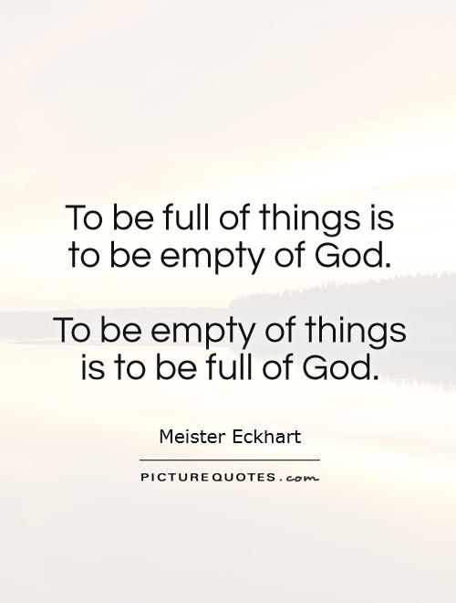 To be full of things is to be empty of God.   To be empty of things is to be full of God Picture Quote #1