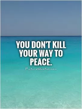 You don't kill your way to peace Picture Quote #1