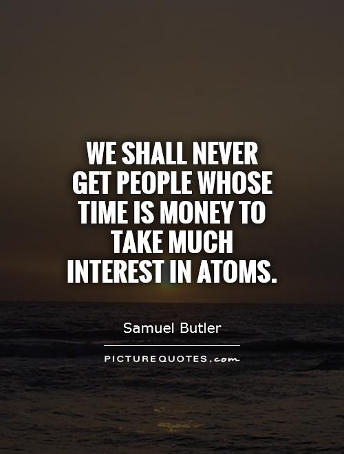 We shall never get people whose time is money to take much interest in atoms Picture Quote #1