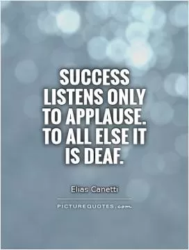 Success listens only to applause. To all else it is deaf Picture Quote #1