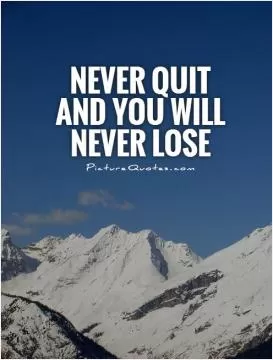 Never quit and you will never lose Picture Quote #1
