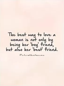 The best way to love a woman is not only by being her 'boy' friend,  but also her 'best' friend Picture Quote #1