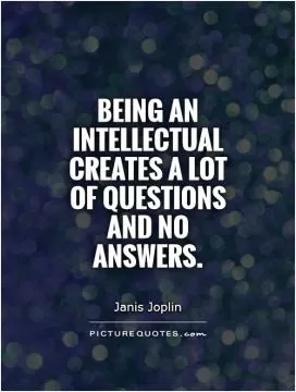 Being an intellectual creates a lot of questions and no answers Picture Quote #1
