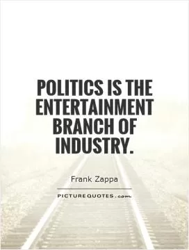 Politics is the entertainment branch of industry Picture Quote #1