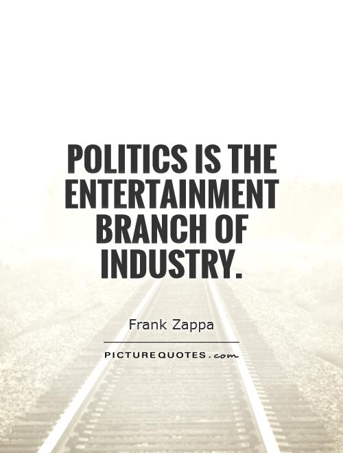 Politics is the entertainment branch of industry Picture Quote #1
