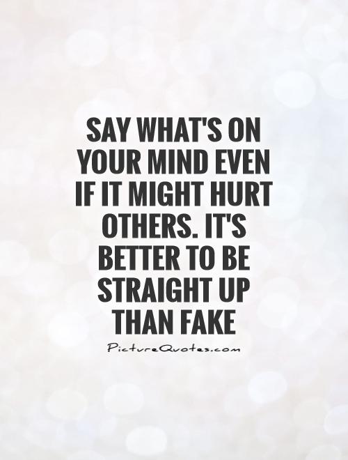 Say what's on your mind even if it might hurt others. It's better to be straight up than fake Picture Quote #1