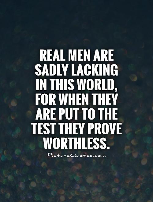 Real men are sadly lacking in this world, for when they are put to the test they prove worthless Picture Quote #1