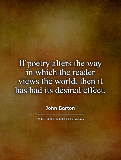 If poetry alters the way in which the reader views the world, then it has had its desired effect Picture Quote #1