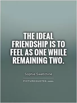 The ideal friendship is to feel as one while remaining two Picture Quote #1