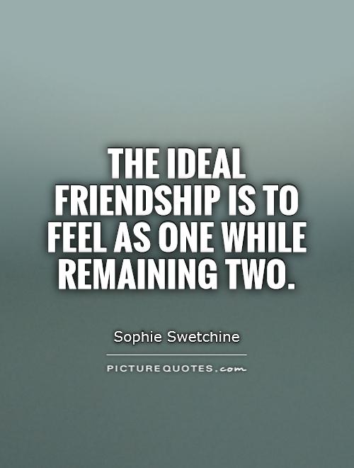 The ideal friendship is to feel as one while remaining two Picture Quote #1