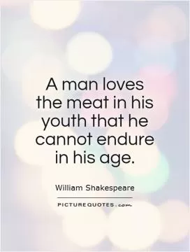 A man loves the meat in his youth that he cannot endure in his age Picture Quote #1