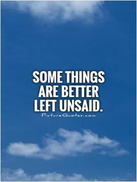 Some things are better left unsaid Picture Quote #1