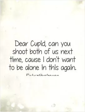 Dear Cupid, can you shoot both of us next time, cause I don't want to be alone in this again Picture Quote #1