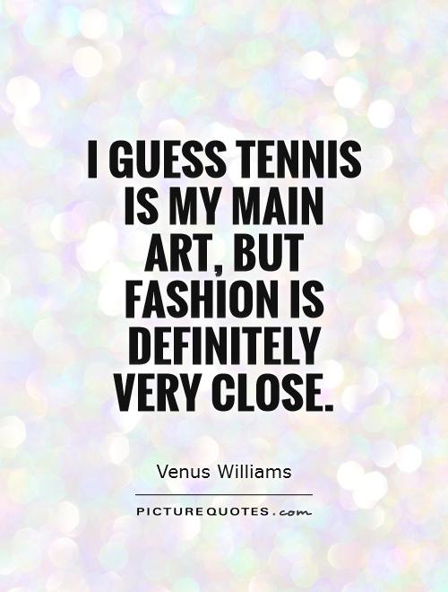 I guess tennis is my main art, but fashion is definitely very close Picture Quote #1