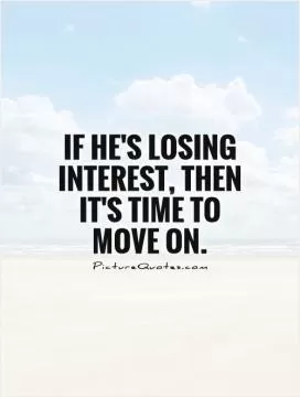 If he's losing interest, then it's time to move on Picture Quote #1