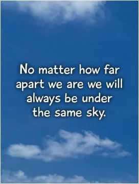 No matter how far apart we are we will always be under  the same sky Picture Quote #1