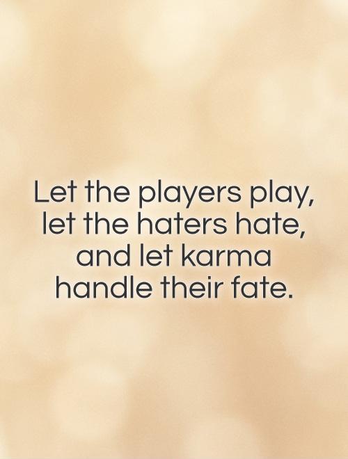 Let the players play,  let the haters hate,  and let karma  handle their fate Picture Quote #1