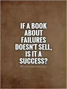 If a book about failures doesn't sell, is it a success? Picture Quote #1