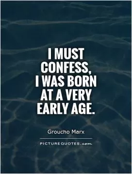 I must confess,  I was born  at a very  early age Picture Quote #1