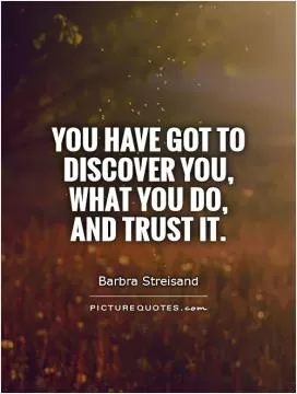 You have got to discover you, what you do,  and trust it Picture Quote #1
