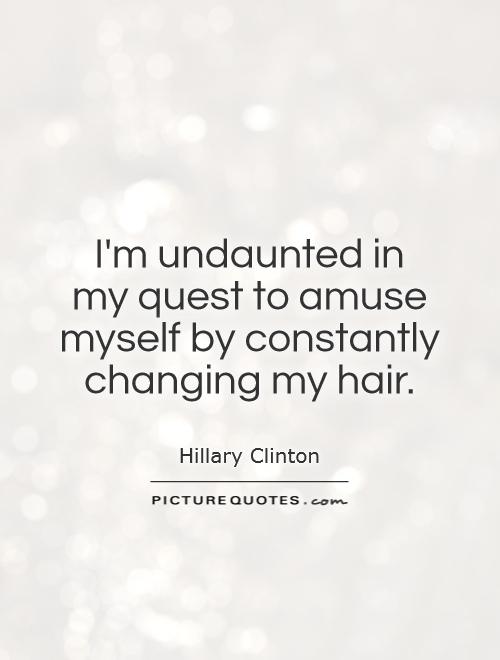 I'm undaunted in  my quest to amuse myself by constantly changing my hair Picture Quote #1
