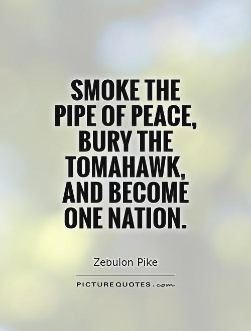Smoke the pipe of peace, bury the tomahawk, and become one nation Picture Quote #1