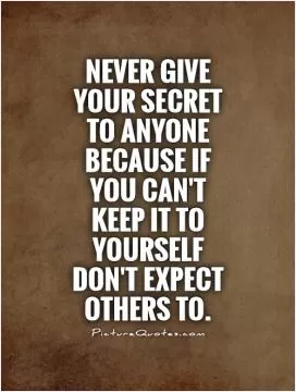 Never give your secret to anyone because if you can't keep it to yourself don't expect others to Picture Quote #1