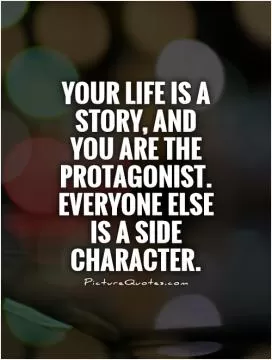 Your life is a story, and you are the protagonist. Everyone else is a side character Picture Quote #1