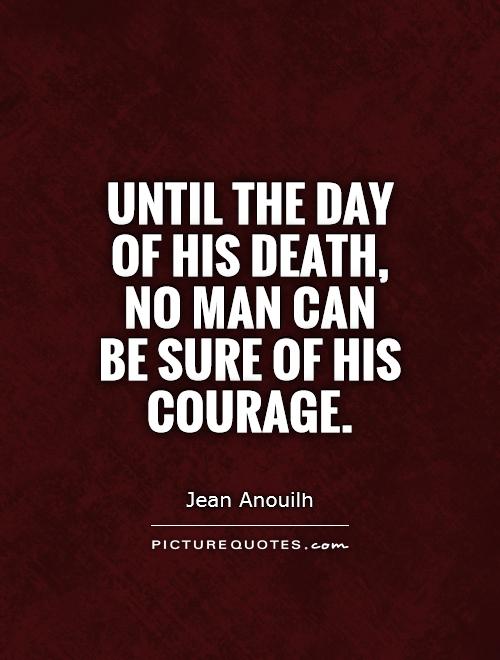Until the day of his death, no man can be sure of his courage Picture Quote #1