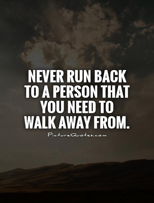 Never run back to a person that you need to walk away from Picture Quote #1
