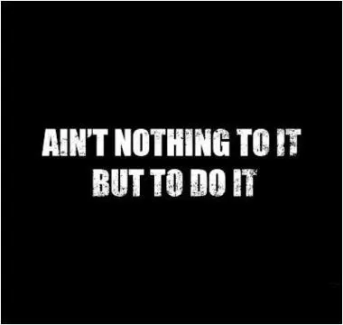 Ain't nothing to it but to do it Picture Quote #1