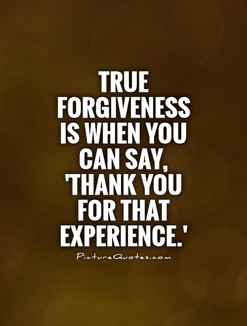 True forgiveness is when you can say, 'Thank you for that experience.' Picture Quote #1
