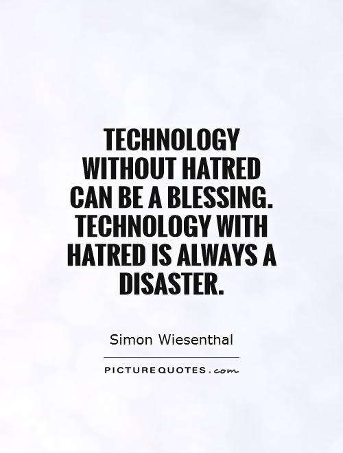Technology without hatred can be a blessing. Technology with hatred is always a disaster Picture Quote #1