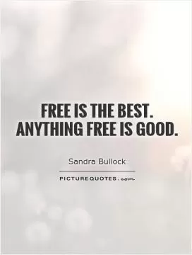 Free is the best. Anything free is good Picture Quote #1