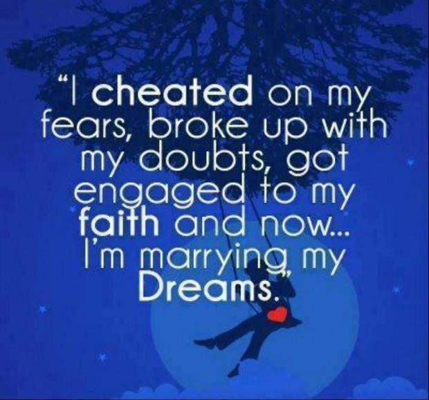 I cheated on my fears, broke up with my doubts, got engaged to my faith and now I'm marrying my dreams Picture Quote #1