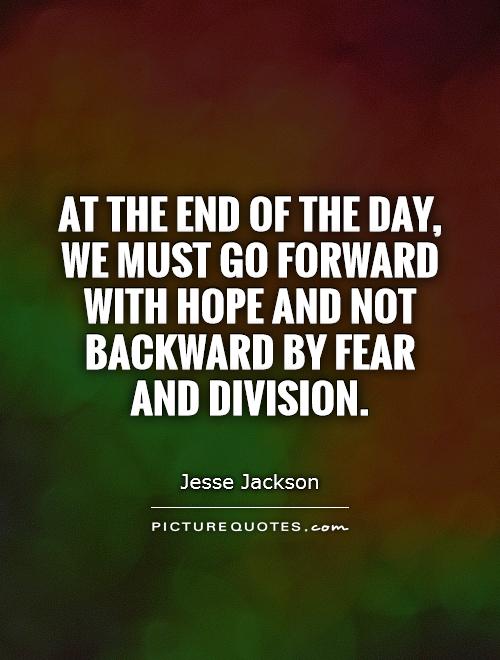 At the end of the day, we must go forward with hope and not backward by fear and division Picture Quote #1