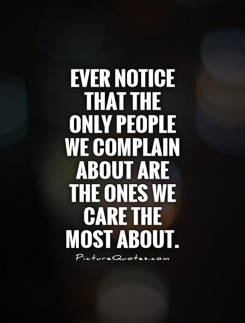 Ever notice that the only people we complain about are the ones we care the most about Picture Quote #1